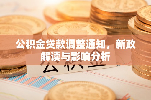 上栗公积金贷款调整通知，新政解读与影响分析