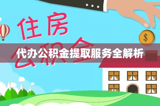 上栗代办公积金提取服务全解析