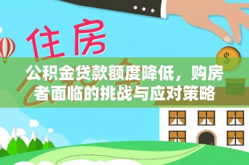上栗公积金贷款额度降低，购房者面临的挑战与应对策略