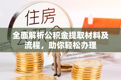 上栗全面解析公积金提取材料及流程，助你轻松办理