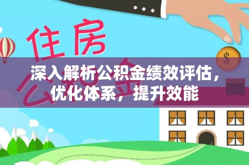 上栗深入解析公积金绩效评估，优化体系，提升效能