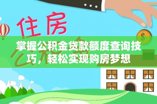 上栗掌握公积金贷款额度查询技巧，轻松实现购房梦想