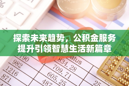 上栗探索未来趋势，公积金服务提升引领智慧生活新篇章