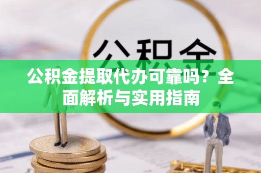上栗公积金提取代办可靠吗？全面解析与实用指南