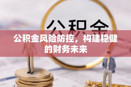 上栗公积金风险防控，构建稳健的财务未来