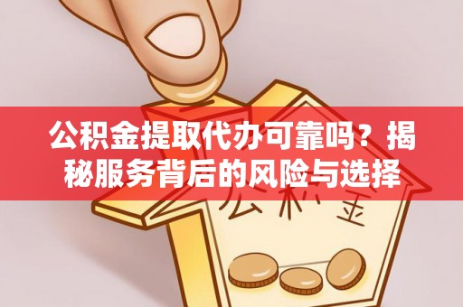 上栗公积金提取代办可靠吗？揭秘服务背后的风险与选择