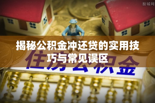上栗揭秘公积金冲还贷的实用技巧与常见误区