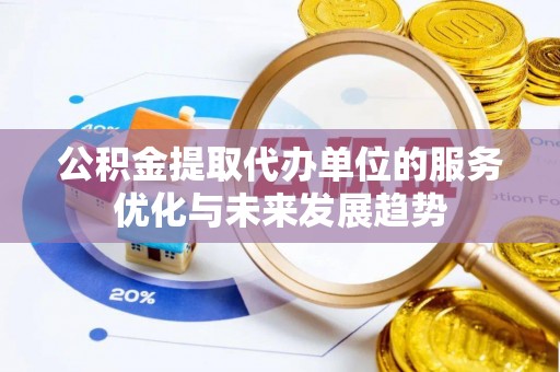 上栗公积金提取代办单位的服务优化与未来发展趋势