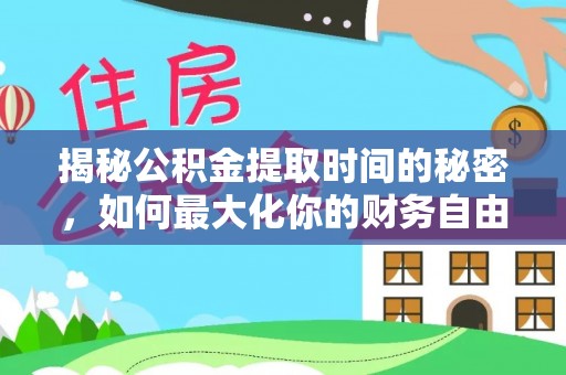 上栗揭秘公积金提取时间的秘密，如何最大化你的财务自由