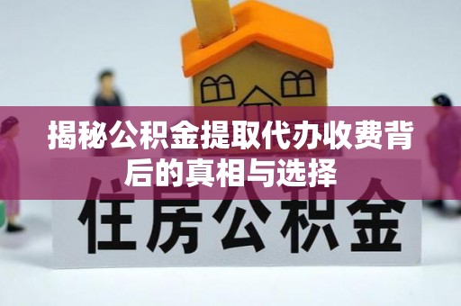 上栗揭秘公积金提取代办收费背后的真相与选择
