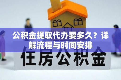 上栗公积金提取代办要多久？详解流程与时间安排