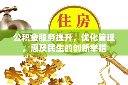 上栗公积金服务提升，优化管理，惠及民生的创新举措