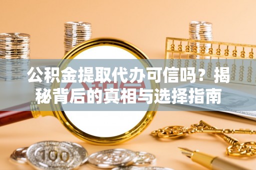 上栗公积金提取代办可信吗？揭秘背后的真相与选择指南