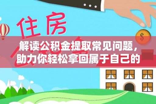上栗解读公积金提取常见问题，助力你轻松拿回属于自己的钱！