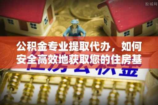 上栗公积金专业提取代办，如何安全高效地获取您的住房基金