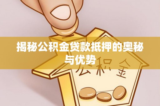 上栗揭秘公积金贷款抵押的奥秘与优势