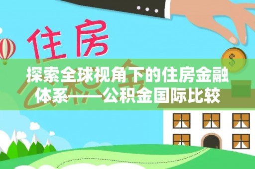 上栗探索全球视角下的住房金融体系——公积金国际比较