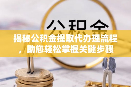 上栗揭秘公积金提取代办理流程，助您轻松掌握关键步骤