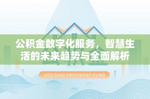 上栗公积金数字化服务，智慧生活的未来趋势与全面解析