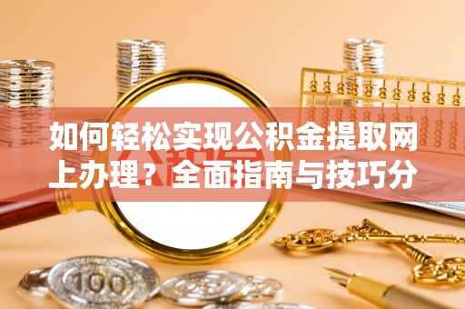 上栗如何轻松实现公积金提取网上办理？全面指南与技巧分享