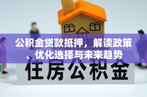 上栗公积金贷款抵押，解读政策、优化选择与未来趋势