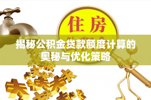 上栗揭秘公积金贷款额度计算的奥秘与优化策略