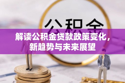 上栗解读公积金贷款政策变化，新趋势与未来展望