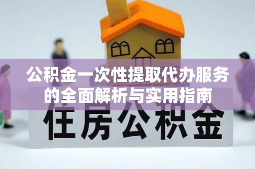 上栗公积金一次性提取代办服务的全面解析与实用指南