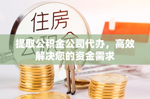 上栗提取公积金公司代办，高效解决您的资金需求