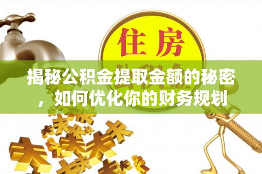 上栗揭秘公积金提取金额的秘密，如何优化你的财务规划