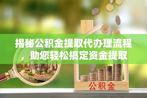 上栗揭秘公积金提取代办理流程，助您轻松搞定资金提取