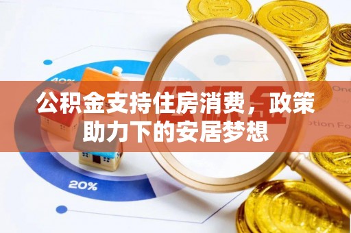 上栗公积金支持住房消费，政策助力下的安居梦想