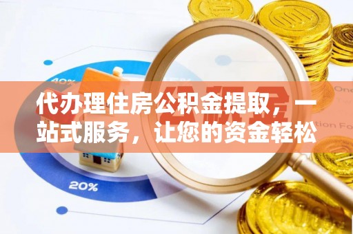 上栗代办理住房公积金提取，一站式服务，让您的资金轻松到账