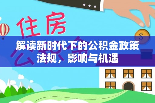 上栗解读新时代下的公积金政策法规，影响与机遇
