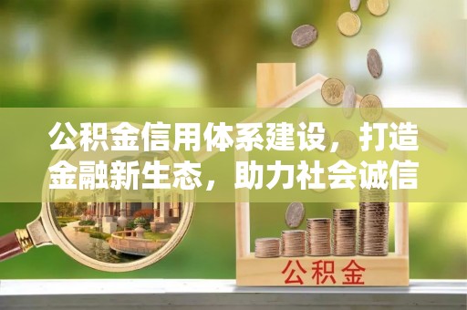 上栗公积金信用体系建设，打造金融新生态，助力社会诚信发展