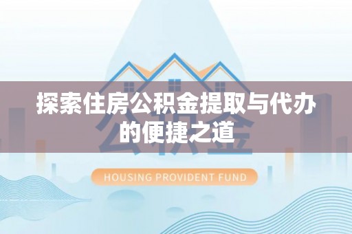 上栗探索住房公积金提取与代办的便捷之道