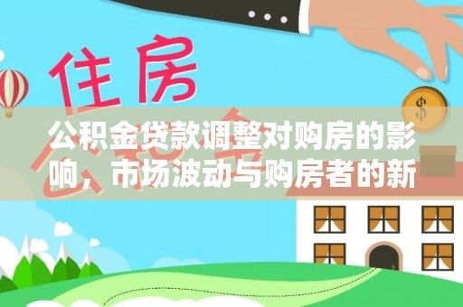 上栗公积金贷款调整对购房的影响，市场波动与购房者的新选择