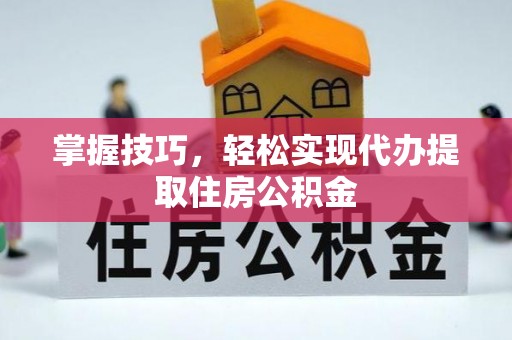 上栗掌握技巧，轻松实现代办提取住房公积金