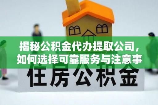 上栗揭秘公积金代办提取公司，如何选择可靠服务与注意事项