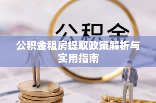 上栗公积金租房提取政策解析与实用指南