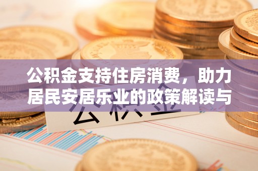 上栗公积金支持住房消费，助力居民安居乐业的政策解读与展望
