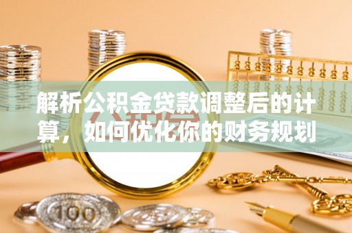 上栗解析公积金贷款调整后的计算，如何优化你的财务规划
