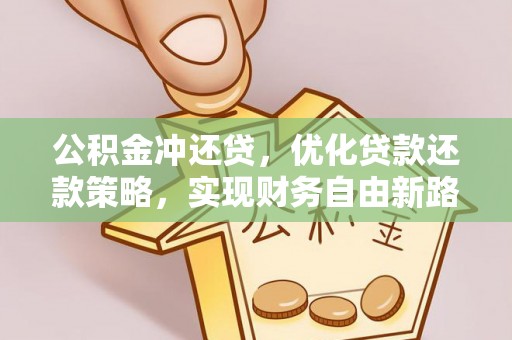 上栗公积金冲还贷，优化贷款还款策略，实现财务自由新路径