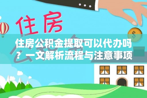 上栗住房公积金提取可以代办吗？一文解析流程与注意事项