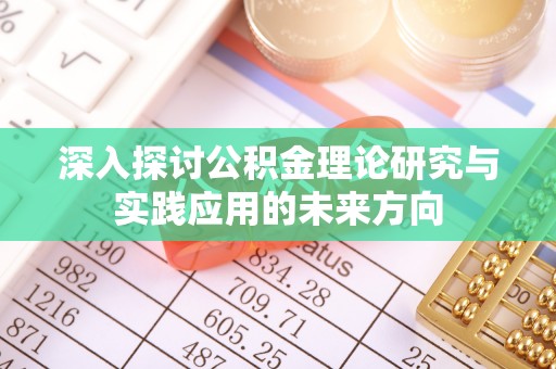 上栗深入探讨公积金理论研究与实践应用的未来方向