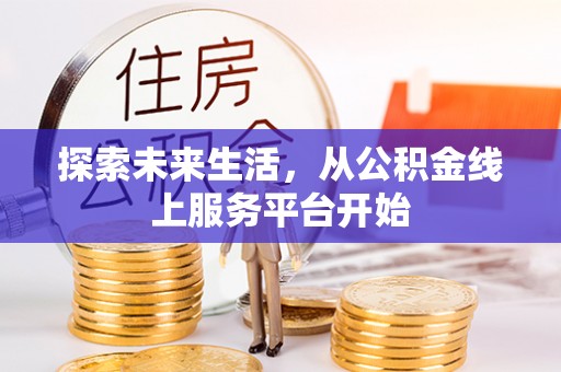 上栗探索未来生活，从公积金线上服务平台开始