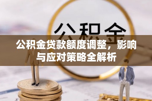 上栗公积金贷款额度调整，影响与应对策略全解析