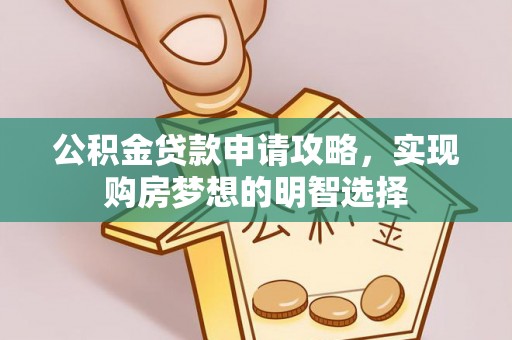 上栗公积金贷款申请攻略，实现购房梦想的明智选择