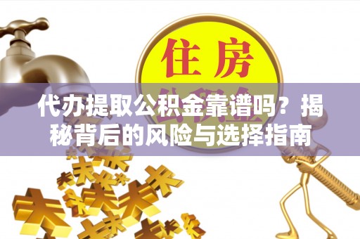 上栗代办提取公积金靠谱吗？揭秘背后的风险与选择指南