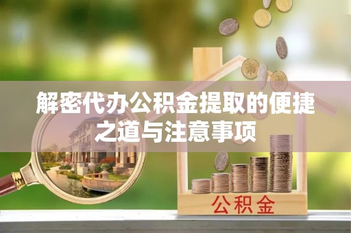 上栗解密代办公积金提取的便捷之道与注意事项